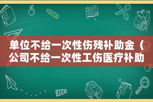 單位不給一次性傷殘補(bǔ)助金（公司不給一次性工傷醫(yī)療補(bǔ)助金）
