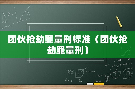 團(tuán)伙搶劫罪量刑標(biāo)準(zhǔn)（團(tuán)伙搶劫罪量刑）