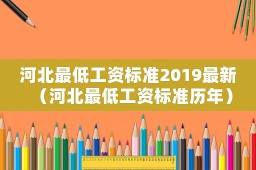 河北最低工資標(biāo)準(zhǔn)2019最新（河北最低工資標(biāo)準(zhǔn)歷年）