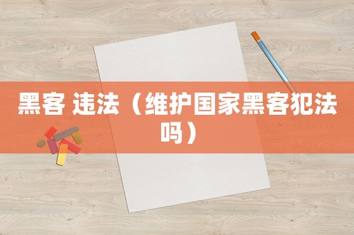黑客 違法（維護國家黑客犯法嗎）