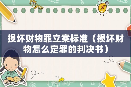 損壞財物罪立案標(biāo)準(zhǔn)（損壞財物怎么定罪的判決書）