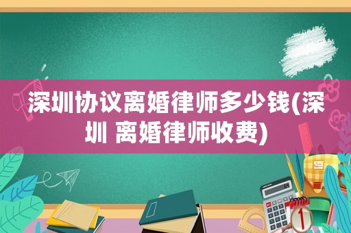 深圳協(xié)議離婚律師多少錢(深圳 離婚律師收費(fèi))
