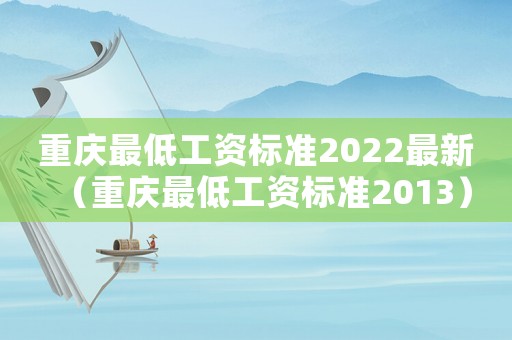重慶最低工資標(biāo)準(zhǔn)2022最新（重慶最低工資標(biāo)準(zhǔn)2013）