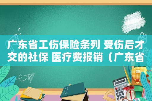 廣東省工傷保險(xiǎn)條列 受傷后才交的社保 醫(yī)療費(fèi)報(bào)銷（廣東省工傷保險(xiǎn)條列）