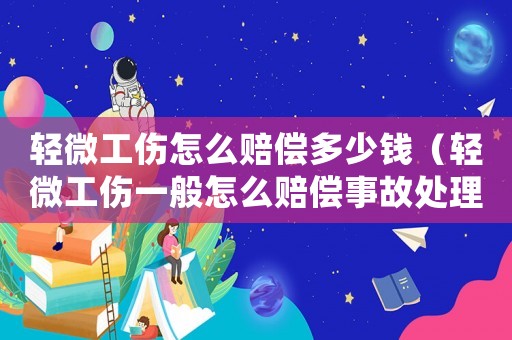 輕微工傷怎么賠償多少錢(qián)（輕微工傷一般怎么賠償事故處理）