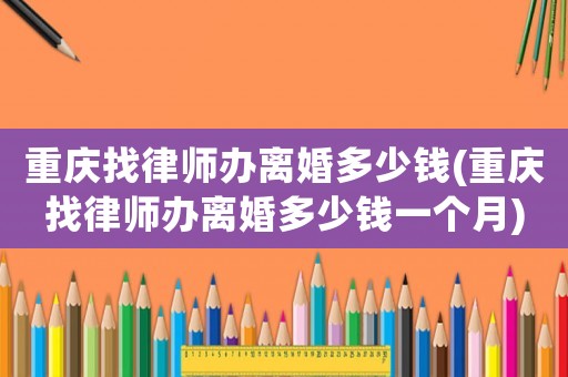 重慶找律師辦離婚多少錢(重慶找律師辦離婚多少錢一個(gè)月)