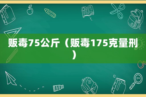 販毒75公斤（販毒175克量刑）