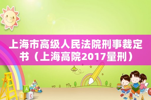 上海市高級(jí)人民法院刑事裁定書(shū)（上海高院2017量刑）