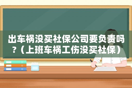 出車禍沒(méi)買(mǎi)社保公司要負(fù)責(zé)嗎?（上班車禍工傷沒(méi)買(mǎi)社保）