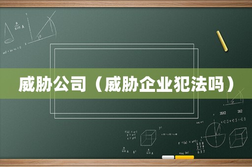 威脅公司（威脅企業(yè)犯法嗎）