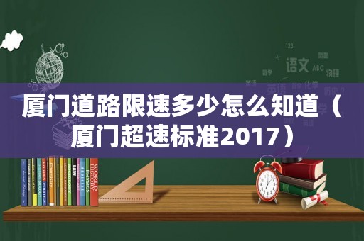 廈門道路限速多少怎么知道（廈門超速標(biāo)準(zhǔn)2017）