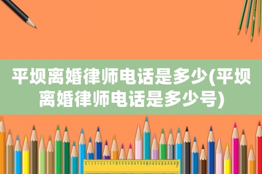 平壩離婚律師電話是多少(平壩離婚律師電話是多少號(hào))
