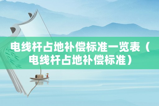 電線桿占地補(bǔ)償標(biāo)準(zhǔn)一覽表（電線桿占地補(bǔ)償標(biāo)準(zhǔn)）