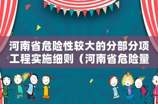 河南省危險(xiǎn)性較大的分部分項(xiàng)工程實(shí)施細(xì)則（河南省危險(xiǎn)量刑標(biāo)準(zhǔn)）