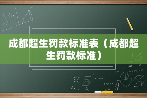 成都超生罰款標(biāo)準(zhǔn)表（成都超生罰款標(biāo)準(zhǔn)）