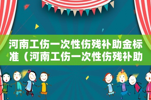 河南工傷一次性傷殘補助金標準（河南工傷一次性傷殘補助金）