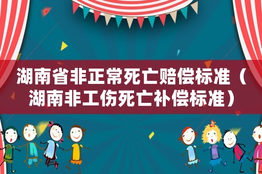 湖南省非正常死亡賠償標準（湖南非工傷死亡補償標準）