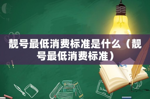 靚號最低消費標(biāo)準(zhǔn)是什么（靚號最低消費標(biāo)準(zhǔn)）