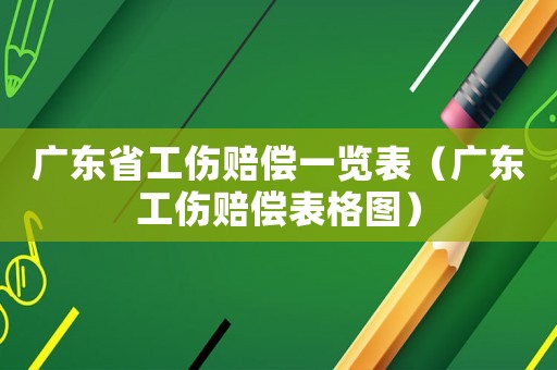 廣東省工傷賠償一覽表（廣東工傷賠償表格圖）