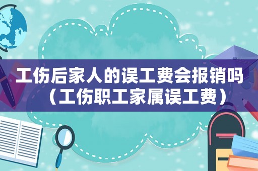 工傷后家人的誤工費(fèi)會(huì)報(bào)銷嗎（工傷職工家屬誤工費(fèi)）