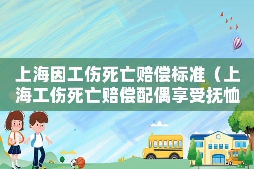上海因工傷死亡賠償標(biāo)準(zhǔn)（上海工傷死亡賠償配偶享受撫恤金的條條件）