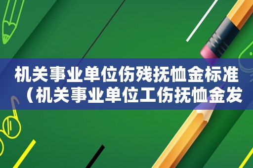 機關事業(yè)單位傷殘撫恤金標準（機關事業(yè)單位工傷撫恤金發(fā)放標準）