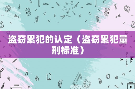 盜竊累犯的認定（盜竊累犯量刑標準）