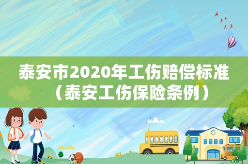 泰安市2020年工傷賠償標(biāo)準(zhǔn)（泰安工傷保險(xiǎn)條例）
