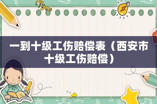 一到十級工傷賠償表（西安市十級工傷賠償）