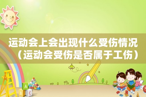 運(yùn)動(dòng)會(huì)上會(huì)出現(xiàn)什么受傷情況（運(yùn)動(dòng)會(huì)受傷是否屬于工傷）
