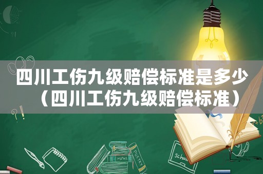 四川工傷九級賠償標(biāo)準(zhǔn)是多少（四川工傷九級賠償標(biāo)準(zhǔn)）