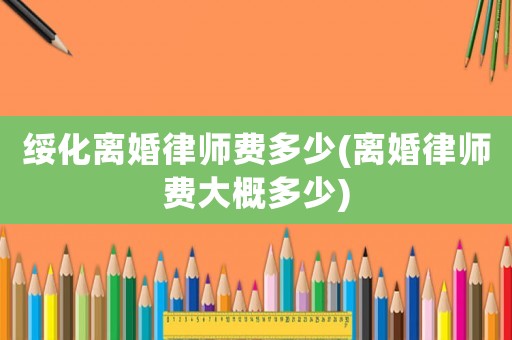 綏化離婚律師費多少(離婚律師費大概多少)
