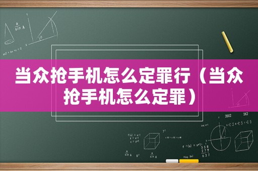 當(dāng)眾搶手機(jī)怎么定罪行（當(dāng)眾搶手機(jī)怎么定罪）
