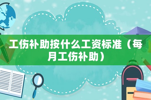 工傷補(bǔ)助按什么工資標(biāo)準(zhǔn)（每月工傷補(bǔ)助）