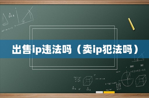 出售ip違法嗎（賣(mài)ip犯法嗎）
