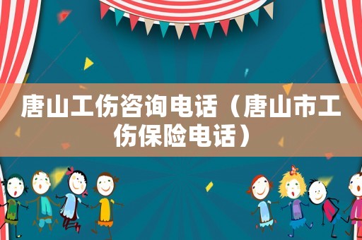 唐山工傷咨詢電話（唐山市工傷保險電話）