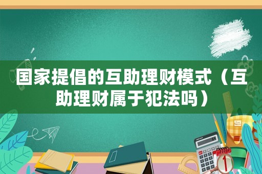 國家提倡的互助理財(cái)模式（互助理財(cái)屬于犯法嗎）