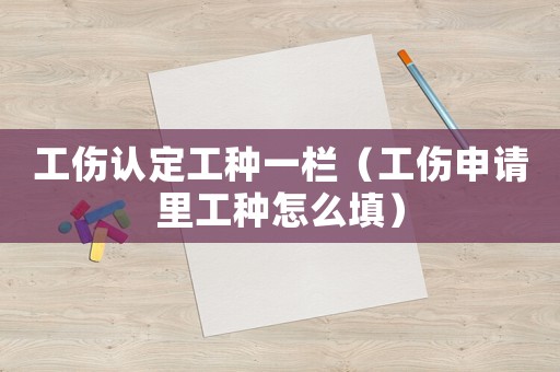 工傷認(rèn)定工種一欄（工傷申請(qǐng)里工種怎么填）