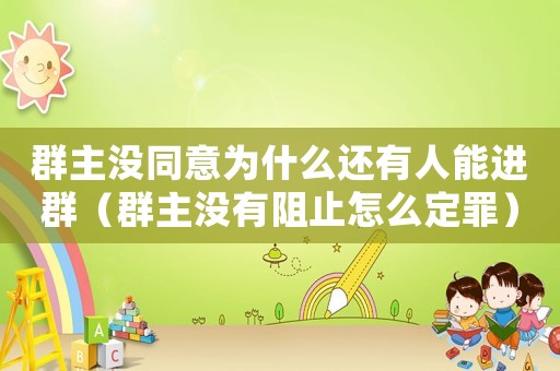 群主沒同意為什么還有人能進(jìn)群（群主沒有阻止怎么定罪）