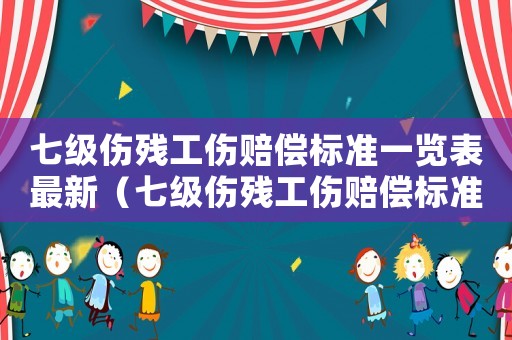 七級(jí)傷殘工傷賠償標(biāo)準(zhǔn)一覽表最新（七級(jí)傷殘工傷賠償標(biāo)準(zhǔn)）