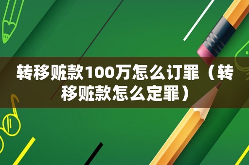 轉(zhuǎn)移贓款100萬怎么訂罪（轉(zhuǎn)移贓款怎么定罪）