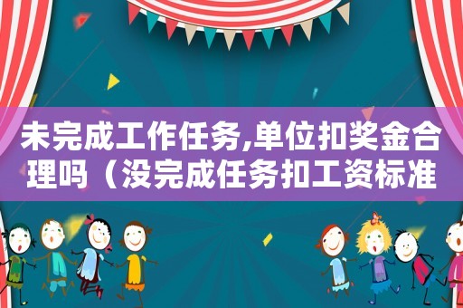 未完成工作任務(wù),單位扣獎(jiǎng)金合理嗎（沒完成任務(wù)扣工資標(biāo)準(zhǔn)）
