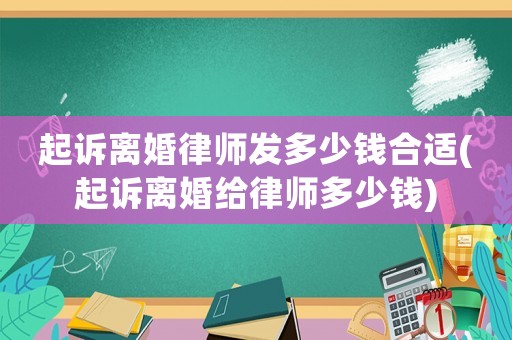 起訴離婚律師發(fā)多少錢合適(起訴離婚給律師多少錢)