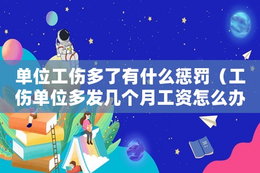 單位工傷多了有什么懲罰（工傷單位多發(fā)幾個(gè)月工資怎么辦）