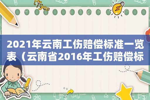 2021年云南工傷賠償標(biāo)準(zhǔn)一覽表（云南省2016年工傷賠償標(biāo)準(zhǔn)是多少）