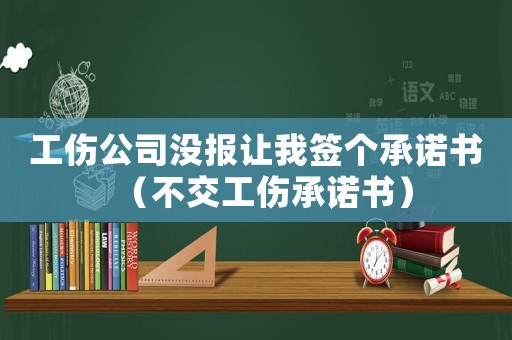 工傷公司沒報(bào)讓我簽個(gè)承諾書（不交工傷承諾書）