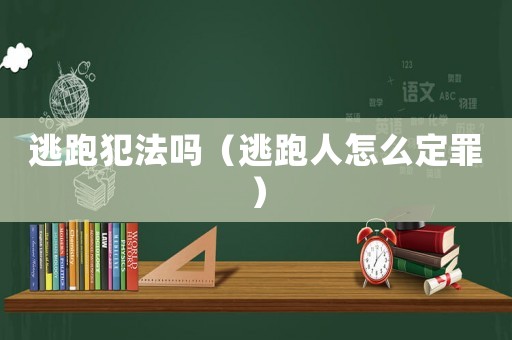 逃跑犯法嗎（逃跑人怎么定罪）