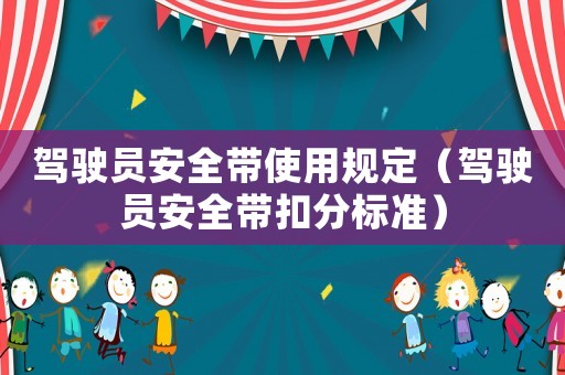 駕駛員安全帶使用規(guī)定（駕駛員安全帶扣分標(biāo)準(zhǔn)）
