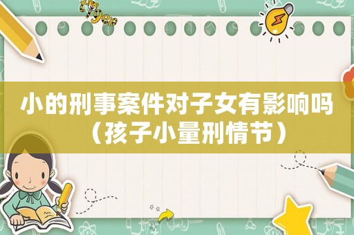 小的刑事案件對子女有影響嗎（孩子小量刑情節(jié)）