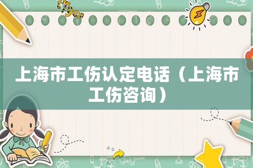 上海市工傷認(rèn)定電話（上海市工傷咨詢）